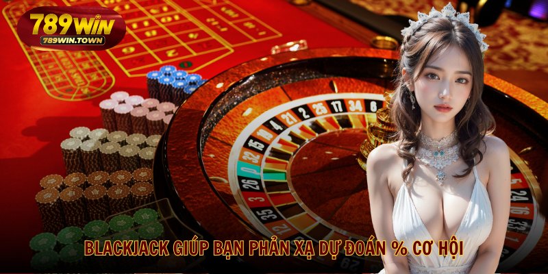 Blackjack giúp bạn phản xạ dự đoán % cơ hội