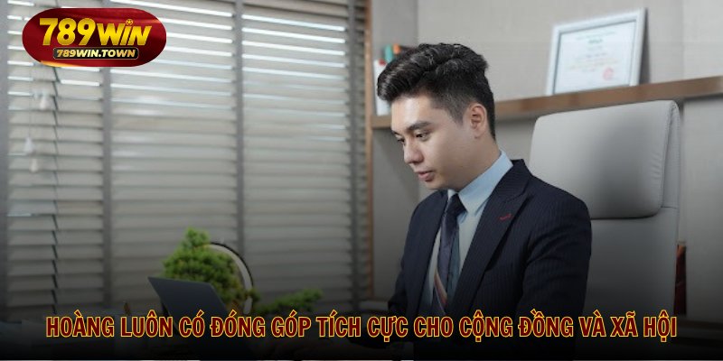 Hoàng luôn có đóng góp tích cực cho cộng đồng và xã hội