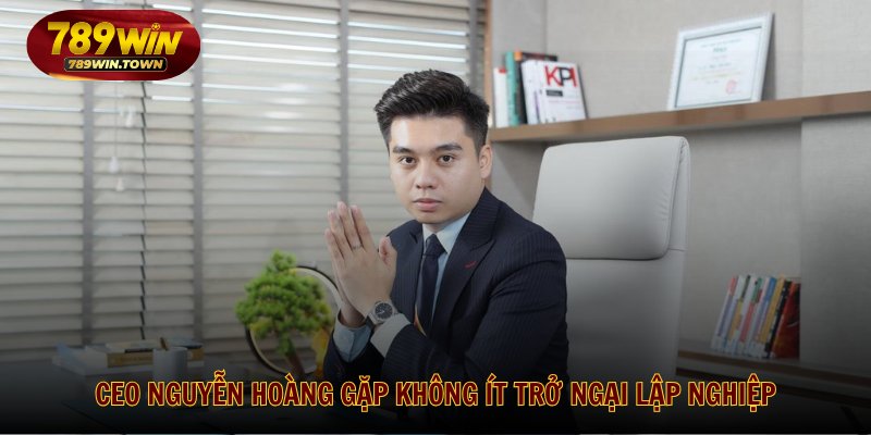 CEO Nguyễn Hoàng gặp không ít trở ngại lập nghiệp
